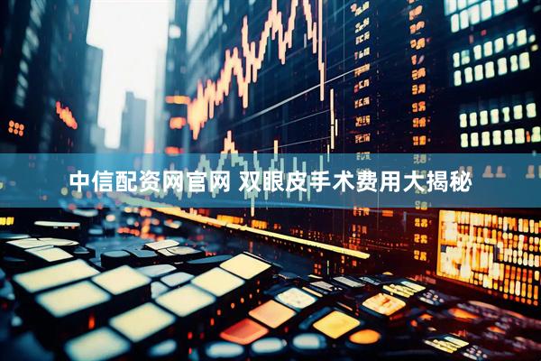 中信配资网官网 双眼皮手术费用大揭秘