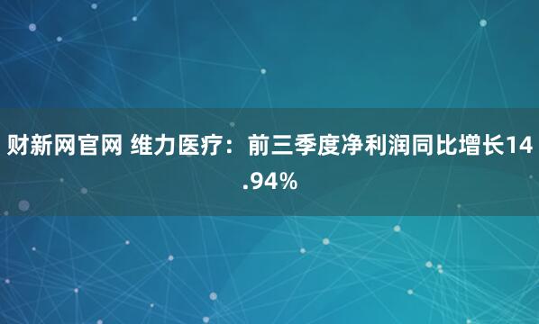 财新网官网 维力医疗：前三季度净利润同比增长14.94%