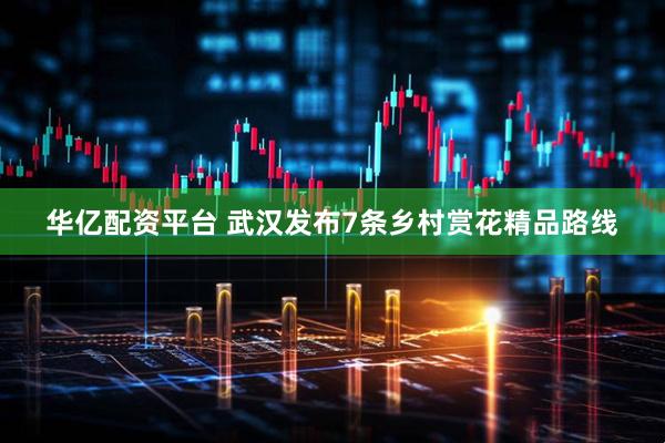 华亿配资平台 武汉发布7条乡村赏花精品路线