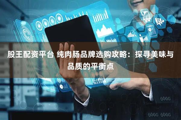 股王配资平台 纯肉肠品牌选购攻略：探寻美味与品质的平衡点