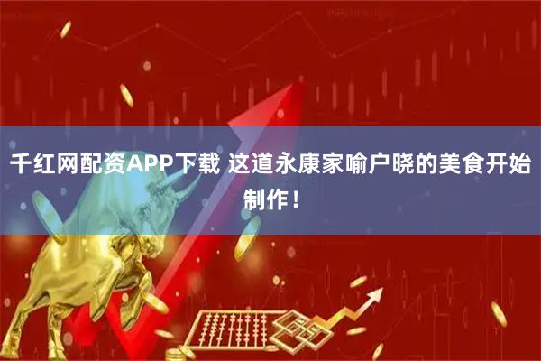 千红网配资APP下载 这道永康家喻户晓的美食开始制作！