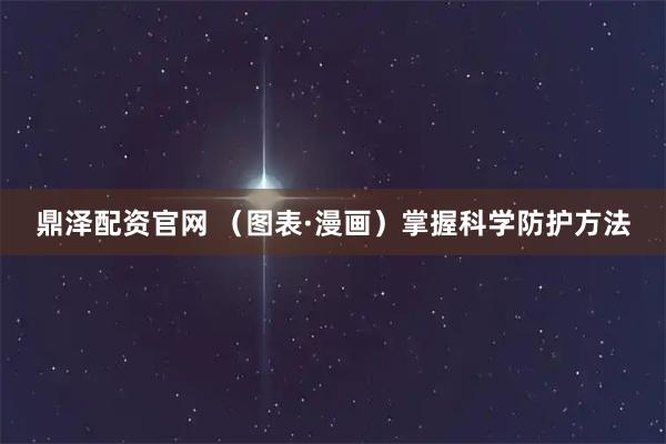 鼎泽配资官网 （图表·漫画）掌握科学防护方法