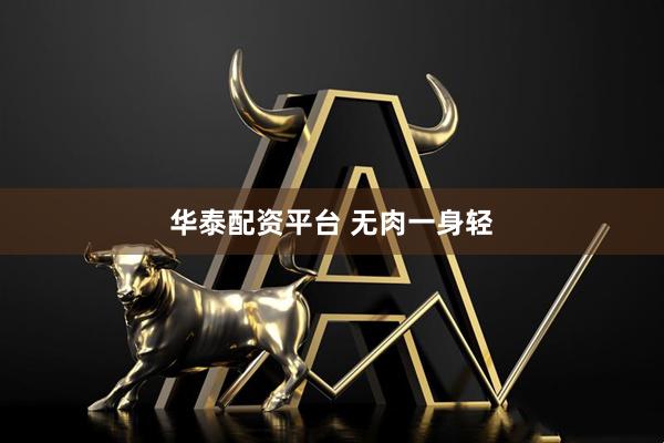 华泰配资平台 无肉一身轻