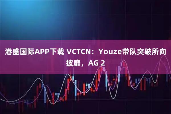 港盛国际APP下载 VCTCN：Youze带队突破所向披靡，AG 2