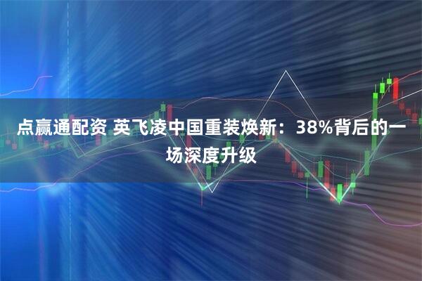 点赢通配资 英飞凌中国重装焕新：38%背后的一场深度升级